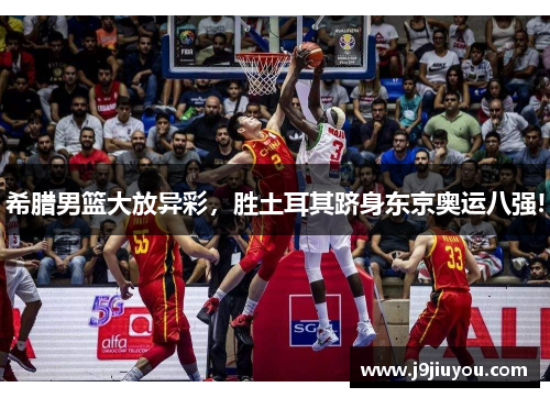 希腊男篮大放异彩，胜土耳其跻身东京奥运八强!