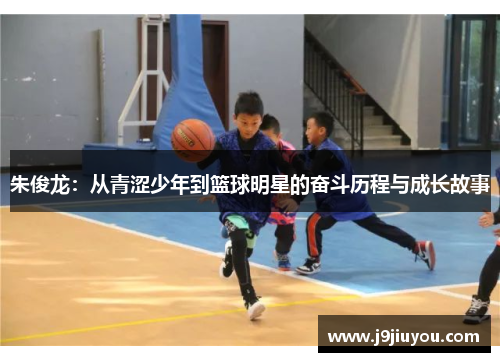 朱俊龙：从青涩少年到篮球明星的奋斗历程与成长故事