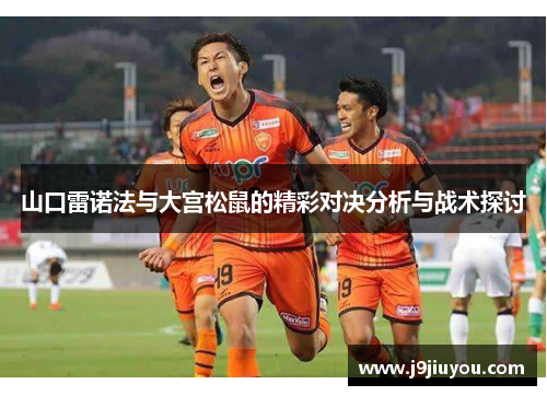 山口雷诺法与大宫松鼠的精彩对决分析与战术探讨